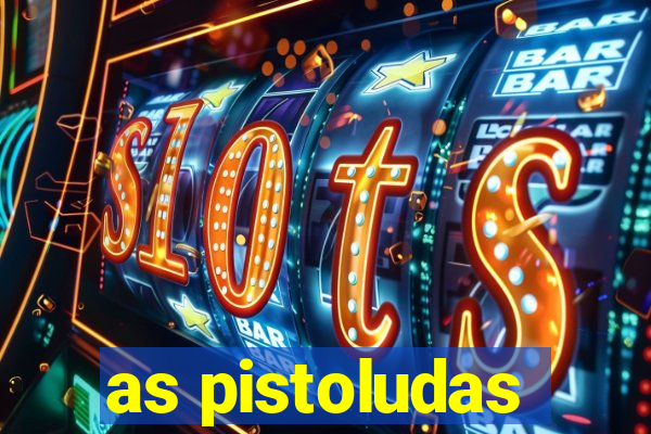 as pistoludas