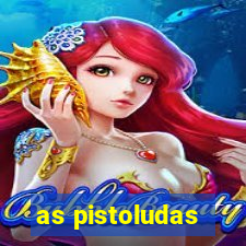 as pistoludas