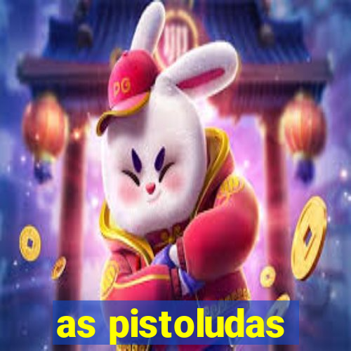 as pistoludas