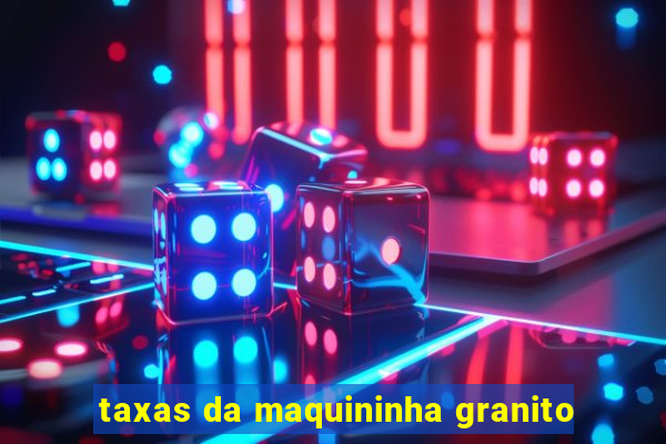 taxas da maquininha granito