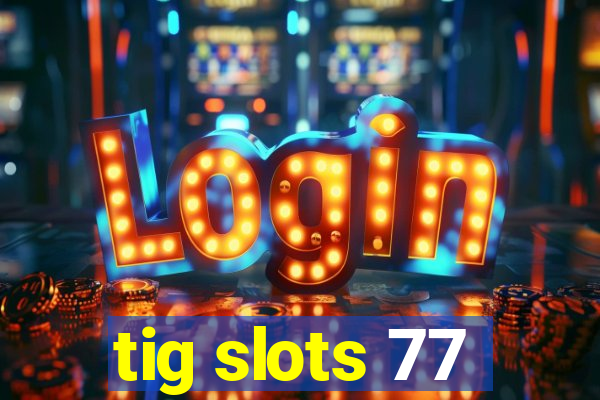 tig slots 77