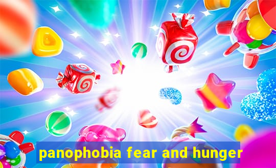 panophobia fear and hunger