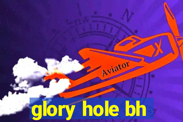 glory hole bh