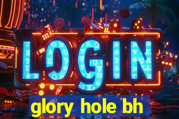 glory hole bh