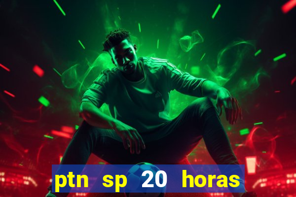 ptn sp 20 horas de hoje