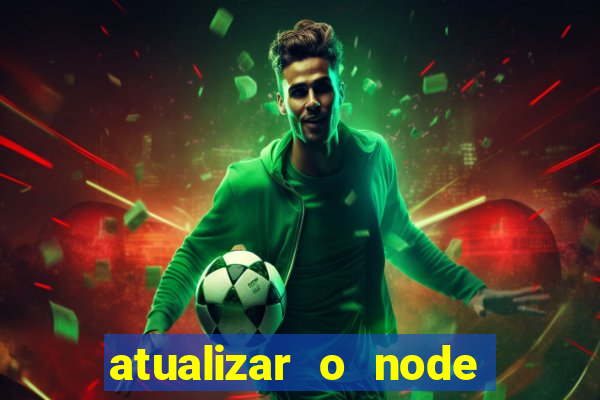 atualizar o node no windows