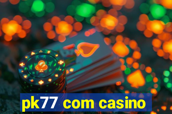 pk77 com casino