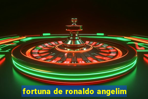 fortuna de ronaldo angelim