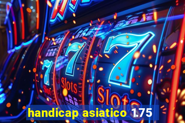 handicap asiatico 1.75