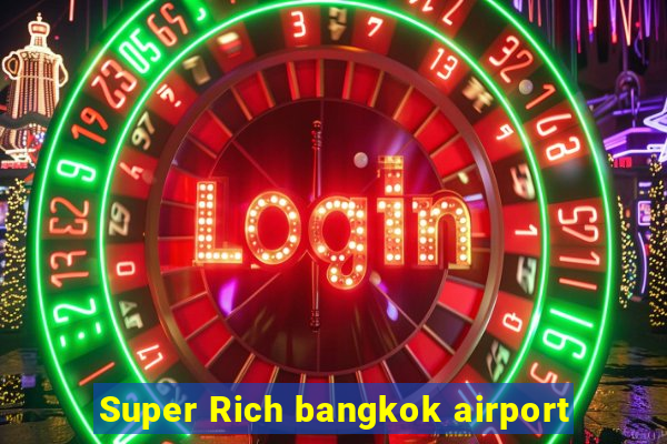 Super Rich bangkok airport