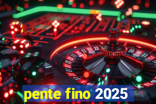 pente fino 2025