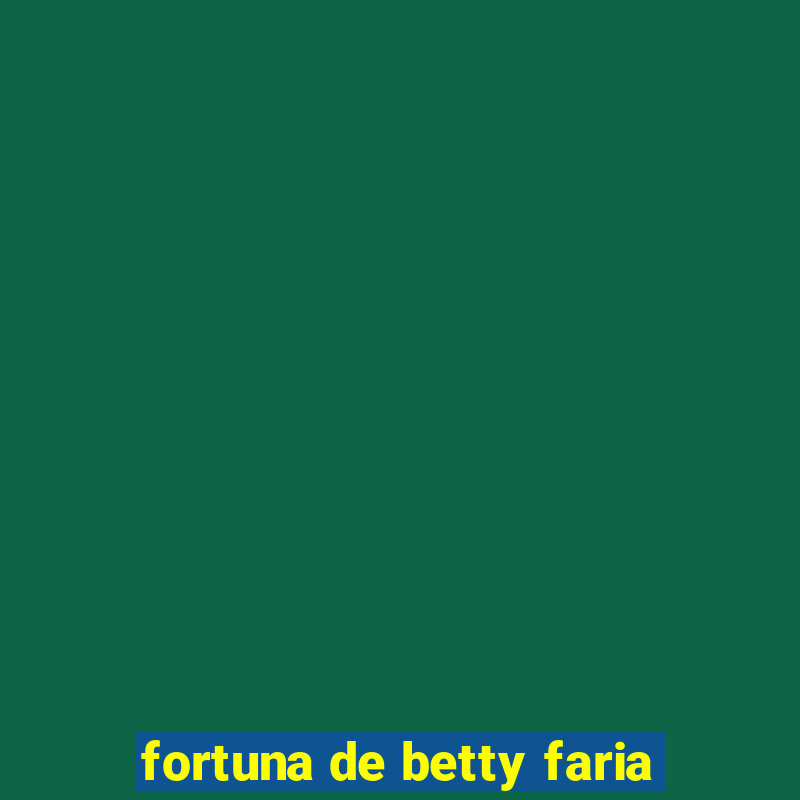 fortuna de betty faria