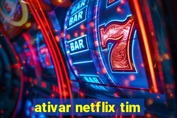 ativar netflix tim