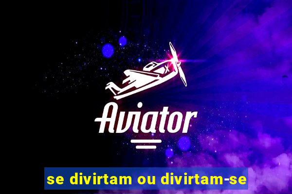 se divirtam ou divirtam-se