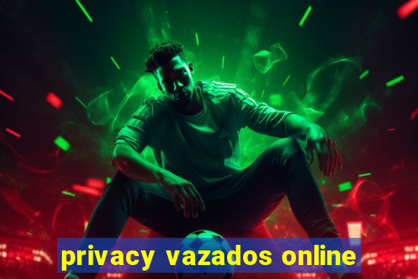 privacy vazados online