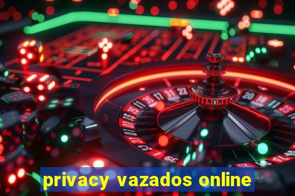 privacy vazados online