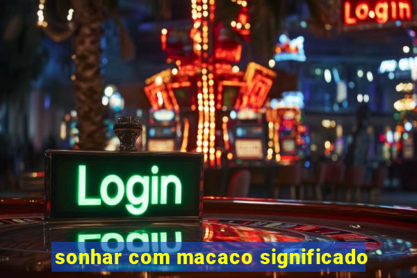 sonhar com macaco significado