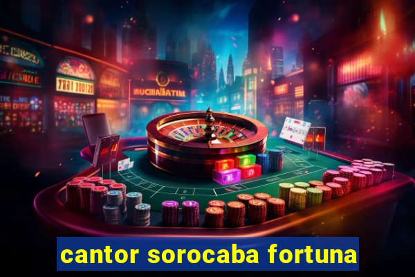 cantor sorocaba fortuna