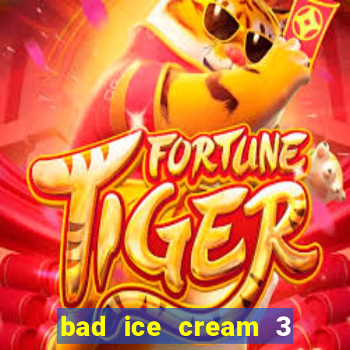 bad ice cream 3 no jogos 360