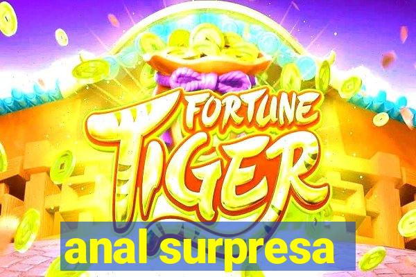 anal surpresa