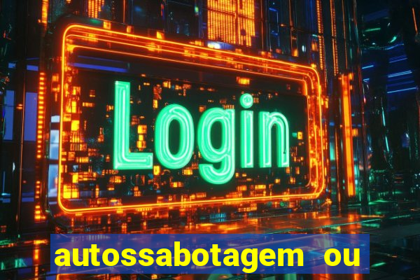 autossabotagem ou auto sabotagem