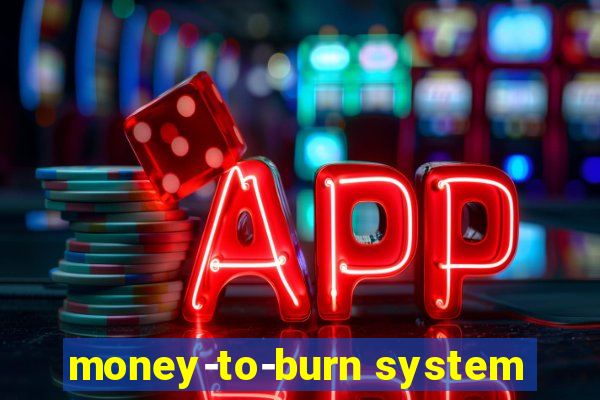 money-to-burn system