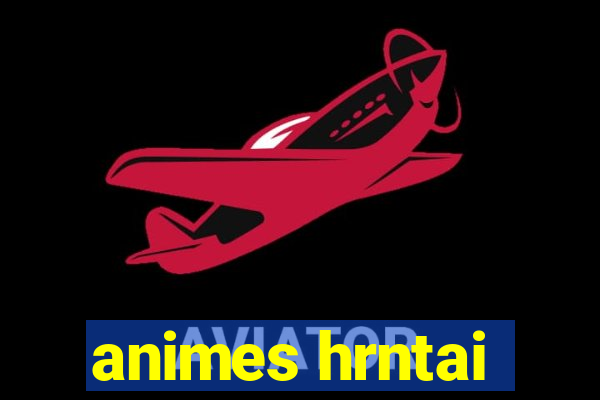 animes hrntai