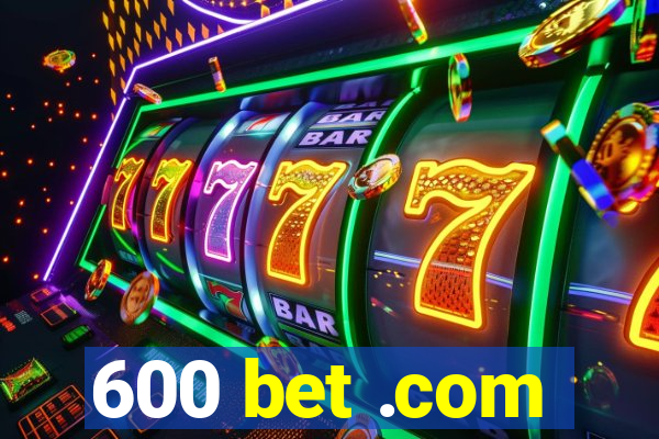 600 bet .com