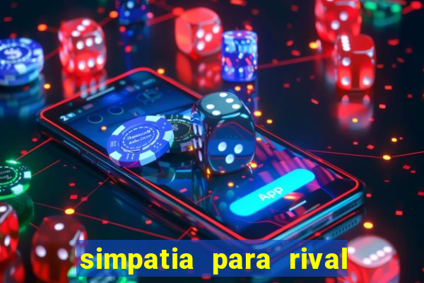 simpatia para rival ir embora para outra cidade