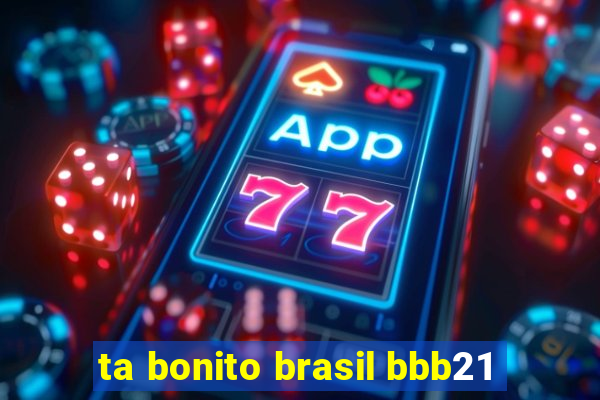 ta bonito brasil bbb21