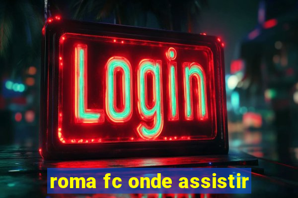 roma fc onde assistir