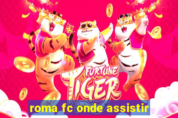 roma fc onde assistir