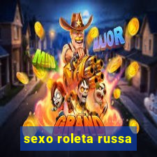 sexo roleta russa