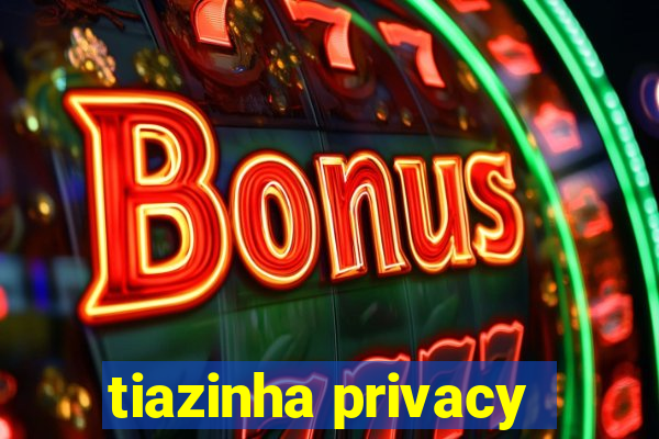 tiazinha privacy