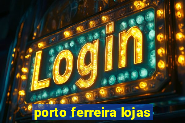 porto ferreira lojas