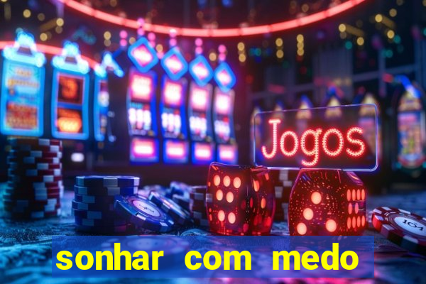 sonhar com medo jogo do bicho