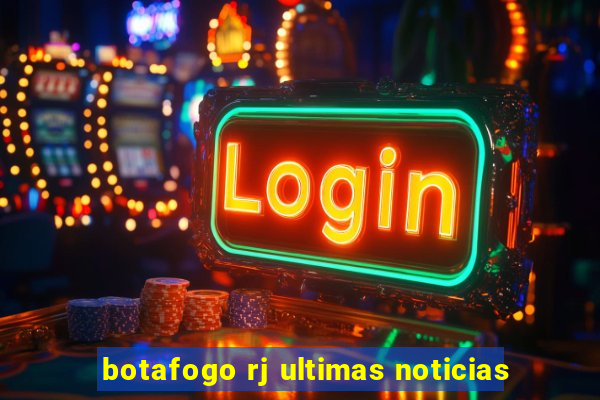 botafogo rj ultimas noticias