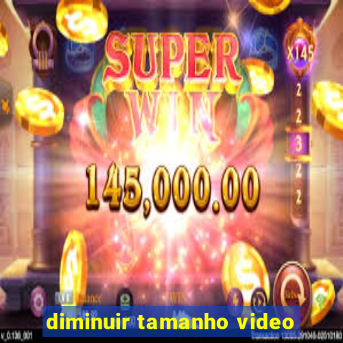 diminuir tamanho video