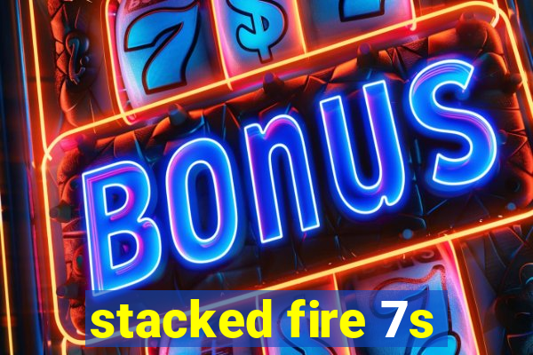 stacked fire 7s