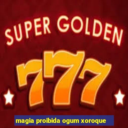 magia proibida ogum xoroque