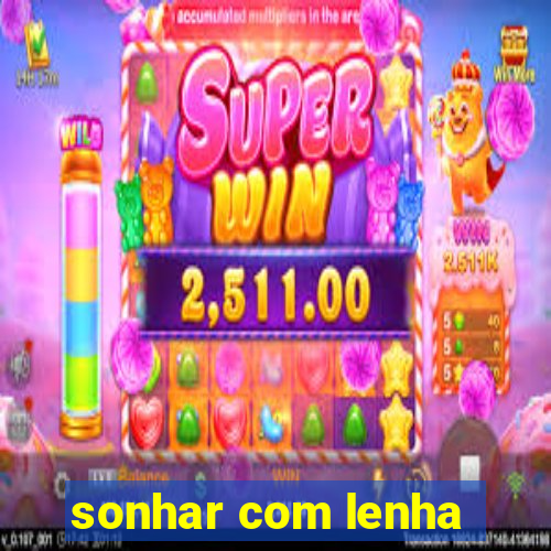 sonhar com lenha