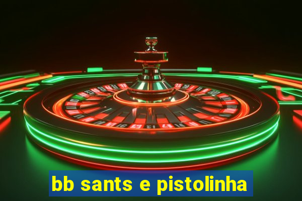 bb sants e pistolinha