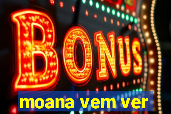 moana vem ver