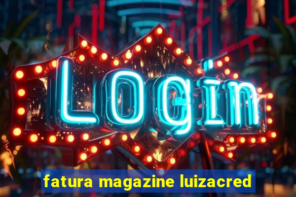 fatura magazine luizacred