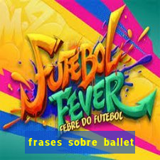 frases sobre ballet ana botafogo