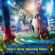 spurs shop opening times
